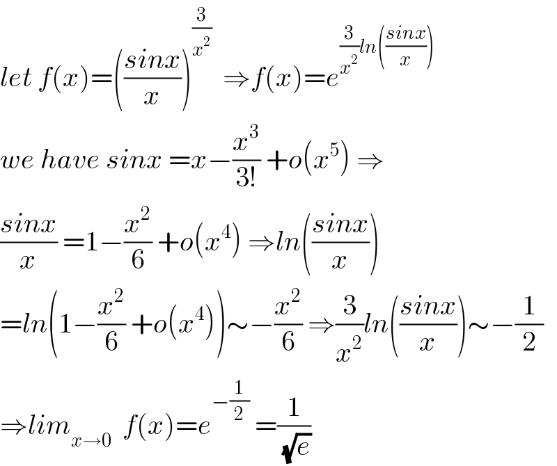let f(x)=(((sinx)/x))^(3/x^2 )   ⇒f(x)=e^((3/x^2 )ln(((sinx)/x)))   we have sinx =x−(x^3 /(3!)) +o(x^5 ) ⇒  ((sinx)/x) =1−(x^2 /6) +o(x^4 ) ⇒ln(((sinx)/x))  =ln(1−(x^2 /6) +o(x^4 ))∼−(x^2 /6) ⇒(3/x^2 )ln(((sinx)/x))∼−(1/2)  ⇒lim_(x→0)   f(x)=e^(−(1/2))  =(1/(√e))  