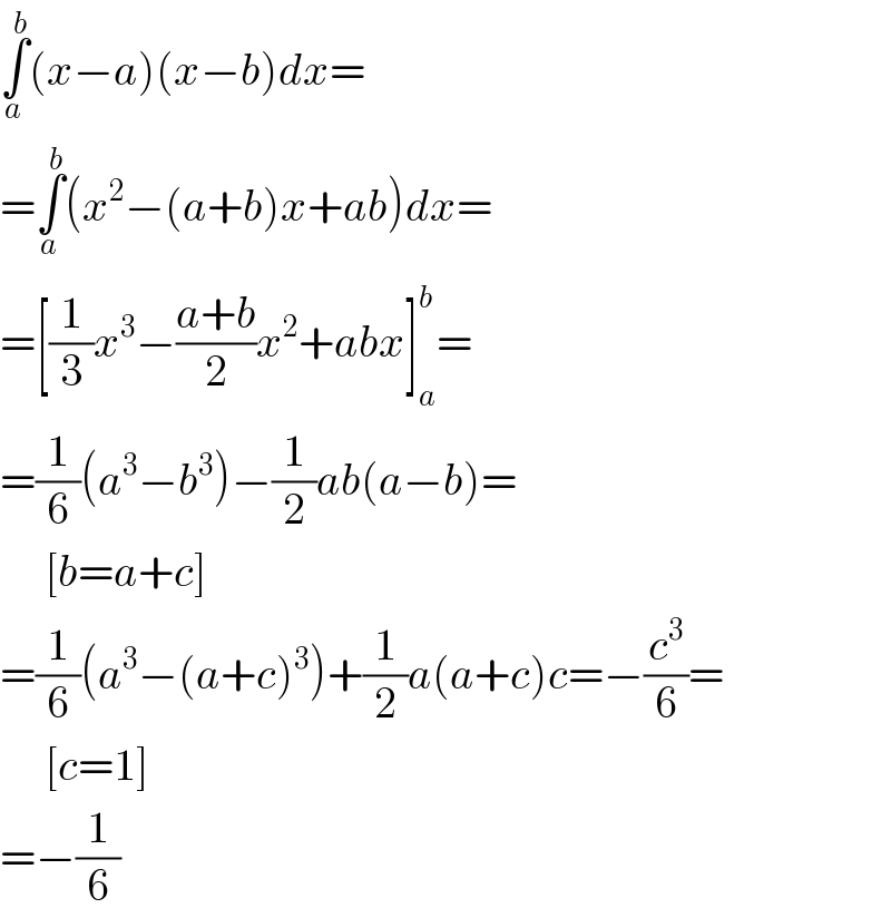 ∫_a ^b (x−a)(x−b)dx=  =∫_a ^b (x^2 −(a+b)x+ab)dx=  =[(1/3)x^3 −((a+b)/2)x^2 +abx]_a ^b =  =(1/6)(a^3 −b^3 )−(1/2)ab(a−b)=       [b=a+c]  =(1/6)(a^3 −(a+c)^3 )+(1/2)a(a+c)c=−(c^3 /6)=       [c=1]  =−(1/6)  