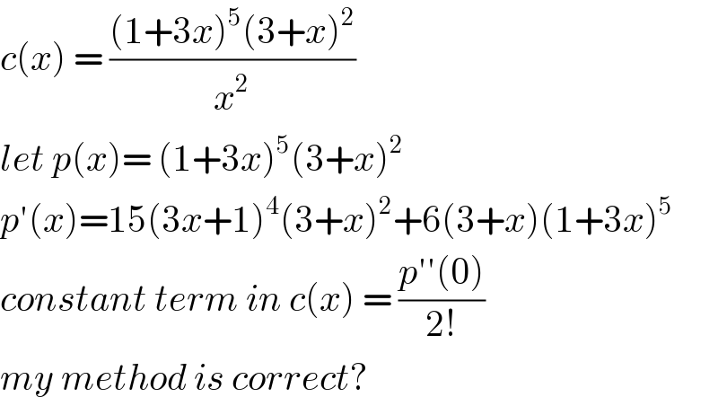 c(x) = (((1+3x)^5 (3+x)^2 )/x^2 )  let p(x)= (1+3x)^5 (3+x)^2   p′(x)=15(3x+1)^4 (3+x)^2 +6(3+x)(1+3x)^5   constant term in c(x) = ((p′′(0))/(2!))  my method is correct?  