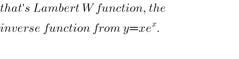 that′s Lambert W function, the  inverse function from y=xe^x .  