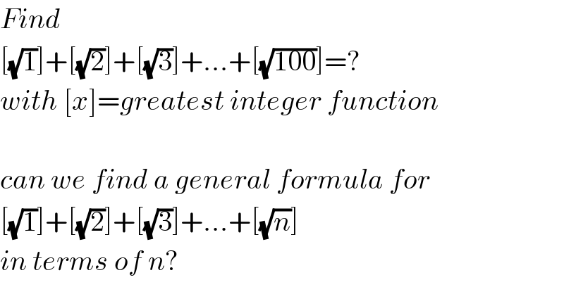 Find  [(√1)]+[(√2)]+[(√3)]+...+[(√(100))]=?  with [x]=greatest integer function    can we find a general formula for   [(√1)]+[(√2)]+[(√3)]+...+[(√n)]  in terms of n?  