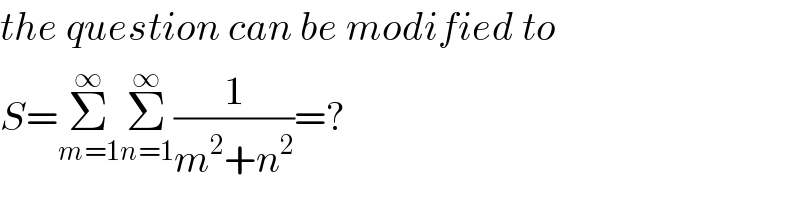 the question can be modified to  S=Σ_(m=1) ^∞ Σ_(n=1) ^∞ (1/(m^2 +n^2 ))=?  