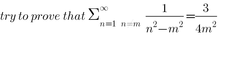 try to prove that Σ_(n=1    n≠m) ^∞   (1/(n^2 −m^2 )) =(3/(4m^2 ))  