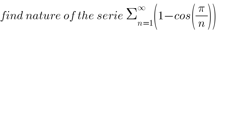 find nature of the serie Σ_(n=1) ^∞ (1−cos((π/n)))  