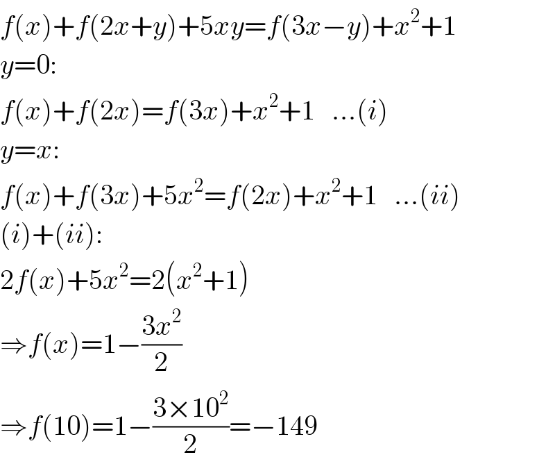 f(x)+f(2x+y)+5xy=f(3x−y)+x^2 +1  y=0:  f(x)+f(2x)=f(3x)+x^2 +1   ...(i)  y=x:  f(x)+f(3x)+5x^2 =f(2x)+x^2 +1   ...(ii)  (i)+(ii):  2f(x)+5x^2 =2(x^2 +1)  ⇒f(x)=1−((3x^2 )/2)  ⇒f(10)=1−((3×10^2 )/2)=−149  