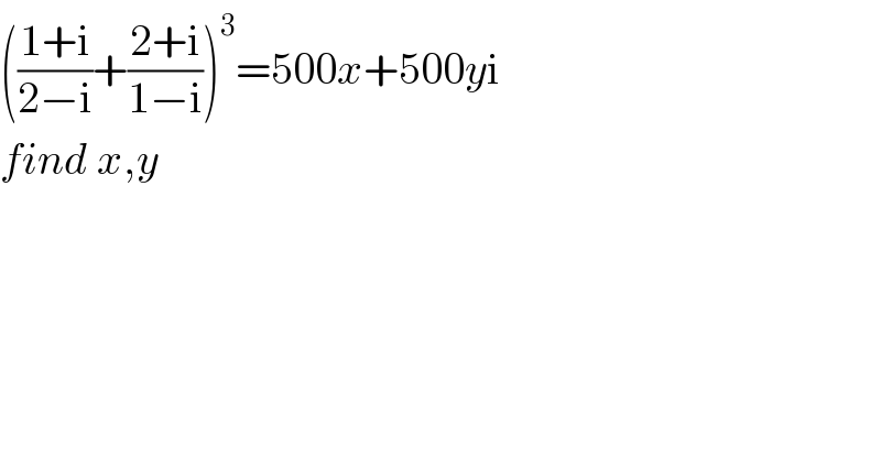 (((1+i)/(2−i))+((2+i)/(1−i)))^3 =500x+500yi  find x,y  