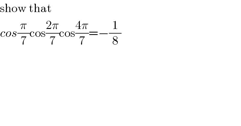 show that  cos(π/7)cos((2π)/7)cos((4π)/7)=−(1/8)  