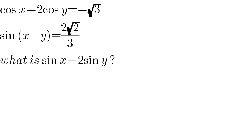 cos x−2cos y=−(√3)  sin (x−y)=((2(√2))/3)  what is sin x−2sin y ?  
