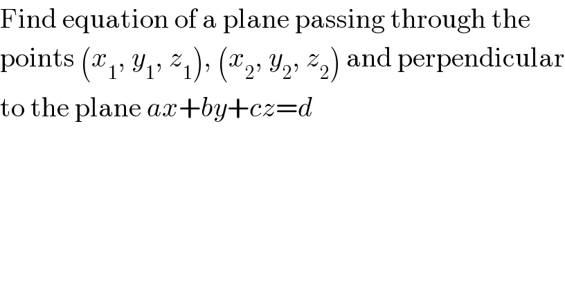 Find equation of a plane passing through the  points (x_1 , y_1 , z_1 ), (x_2 , y_2 , z_2 ) and perpendicular  to the plane ax+by+cz=d  