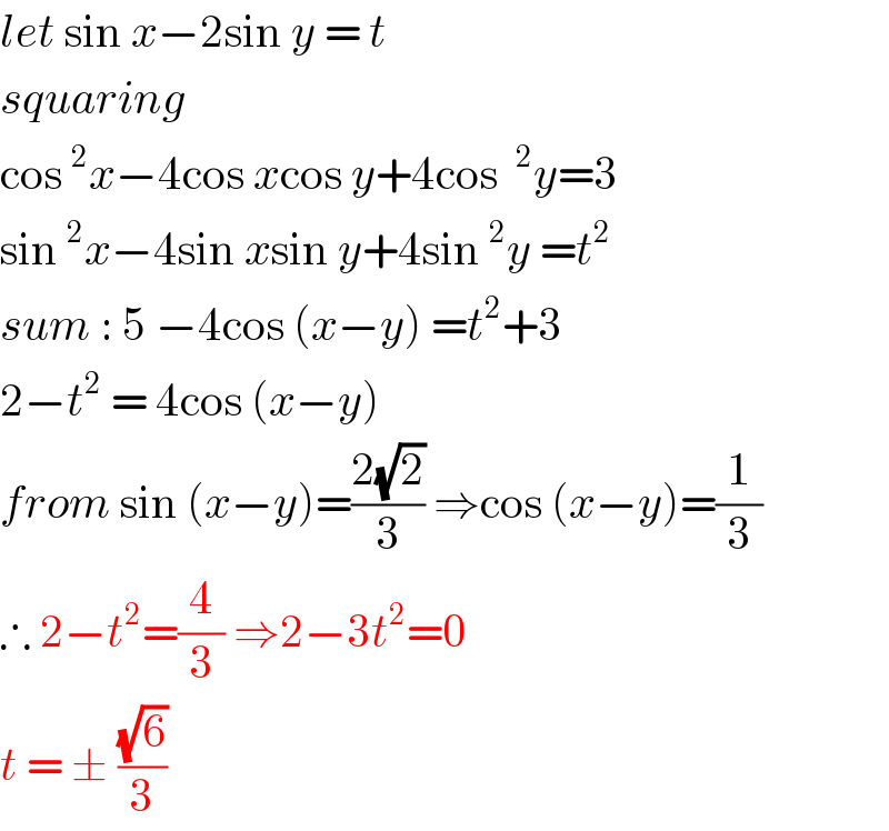 let sin x−2sin y = t  squaring   cos^2 x−4cos xcos y+4cos ^2 y=3  sin^2 x−4sin xsin y+4sin^2 y =t^2   sum : 5 −4cos (x−y) =t^2 +3  2−t^2  = 4cos (x−y)  from sin (x−y)=((2(√2))/3) ⇒cos (x−y)=(1/3)  ∴ 2−t^2 =(4/3) ⇒2−3t^2 =0  t = ± ((√6)/3)  