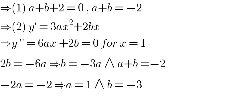 ⇒(1) a+b+2 = 0 , a+b = −2  ⇒(2) y′ = 3ax^2 +2bx  ⇒y ′′ = 6ax +2b = 0 for x = 1  2b = −6a ⇒b = −3a ∧ a+b =−2  −2a = −2 ⇒a = 1 ∧ b = −3    