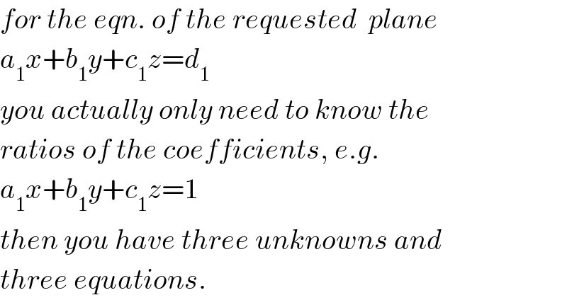 for the eqn. of the requested  plane   a_1 x+b_1 y+c_1 z=d_1   you actually only need to know the  ratios of the coefficients, e.g.  a_1 x+b_1 y+c_1 z=1  then you have three unknowns and  three equations.  