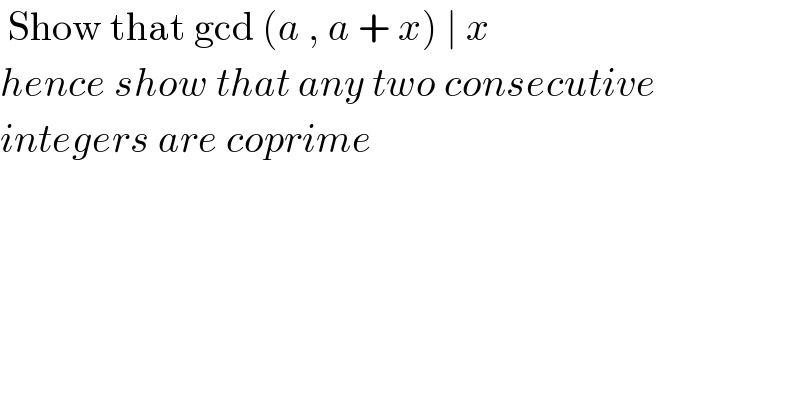  Show that gcd (a , a + x) ∣ x  hence show that any two consecutive  integers are coprime  