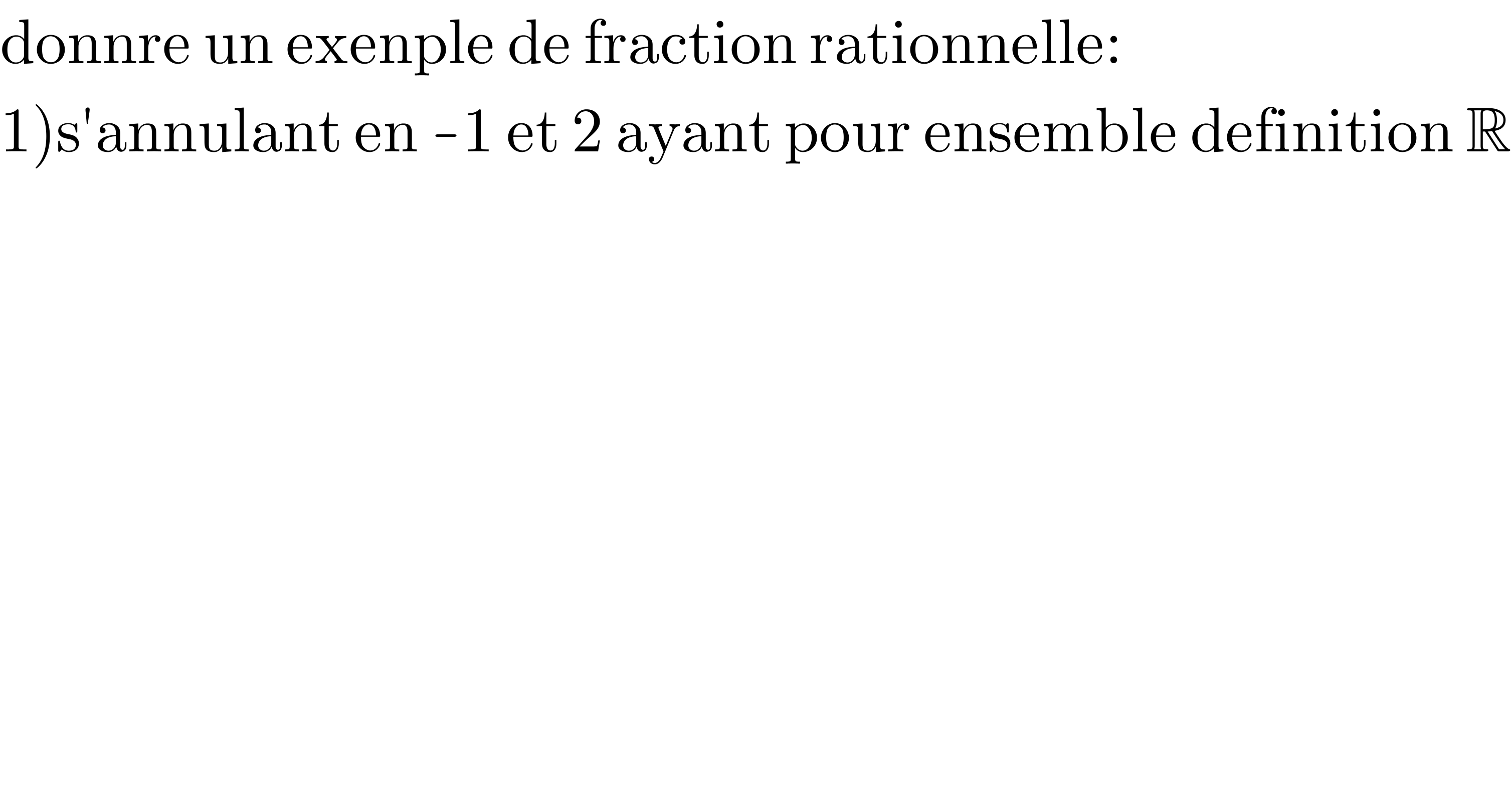 donnre un exenple de fraction rationnelle:  1)s′annulant en -1 et 2 ayant pour ensemble definition R  