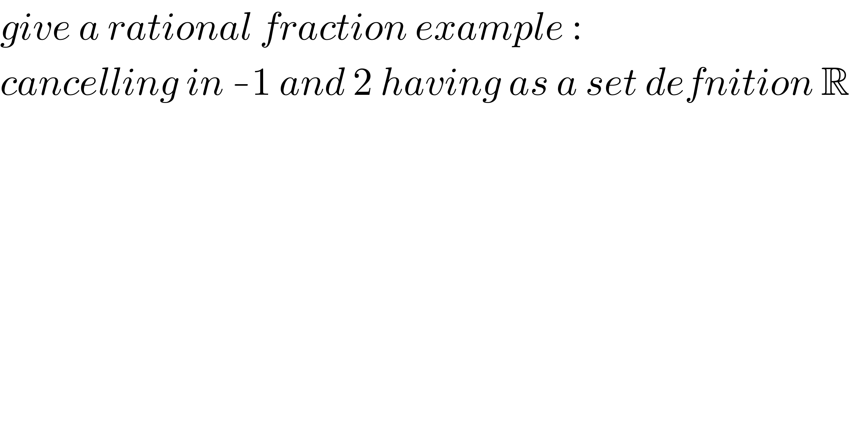 give a rational fraction example :  cancelling in -1 and 2 having as a set defnition R  
