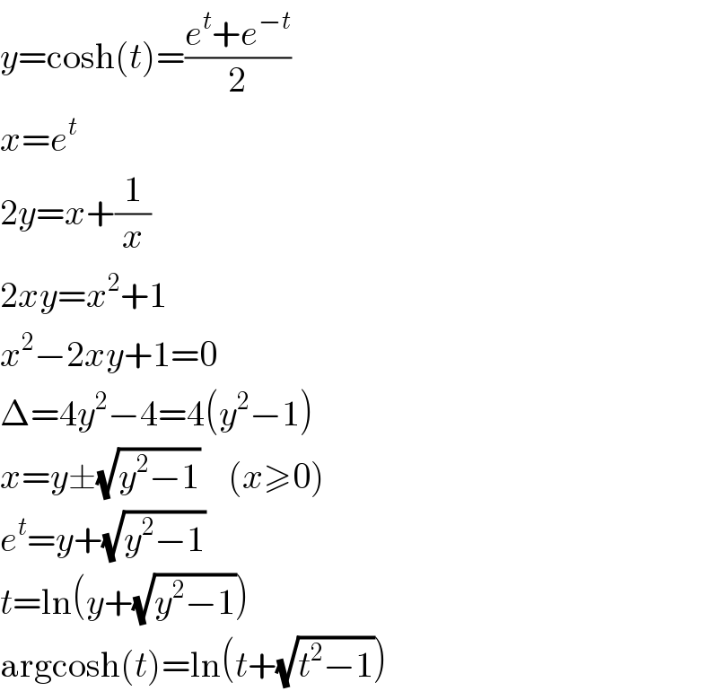 y=cosh(t)=((e^t +e^(−t) )/2)  x=e^t   2y=x+(1/x)  2xy=x^2 +1  x^2 −2xy+1=0  Δ=4y^2 −4=4(y^2 −1)  x=y±(√(y^2 −1))    (x≥0)  e^t =y+(√(y^2 −1))  t=ln(y+(√(y^2 −1)))  argcosh(t)=ln(t+(√(t^2 −1)))  
