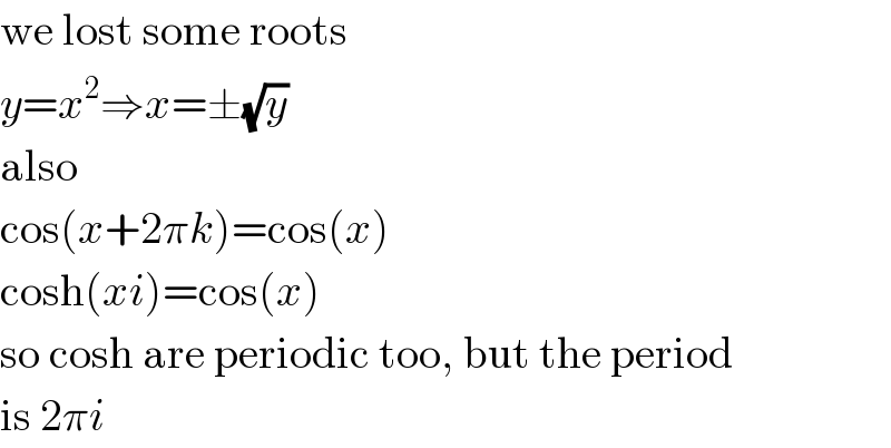 we lost some roots  y=x^2 ⇒x=±(√y)  also  cos(x+2πk)=cos(x)  cosh(xi)=cos(x)  so cosh are periodic too, but the period  is 2πi  