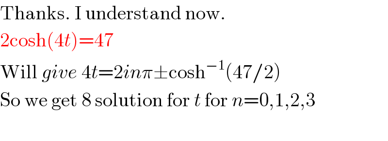 Thanks. I understand now.  2cosh(4t)=47  Will give 4t=2inπ±cosh^(−1) (47/2)  So we get 8 solution for t for n=0,1,2,3    