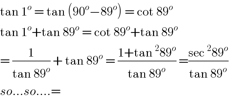 tan 1^o  = tan (90^o −89^o ) = cot 89^o   tan 1^o +tan 89^o  = cot 89^o +tan 89^o   = (1/(tan 89^o )) + tan 89^o  = ((1+tan^2 89^o )/(tan 89^o )) =((sec^2 89^o )/(tan 89^o ))  so...so....=  
