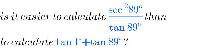 is it easier to calculate ((sec^2 89^o )/(tan 89^o )) than  to calculate tan 1°+tan 89° ?  