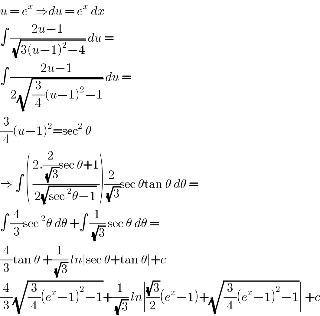 u = e^x  ⇒du = e^x  dx  ∫ ((2u−1)/(√(3(u−1)^2 −4))) du =  ∫ ((2u−1)/(2(√((3/4)(u−1)^2 −1)))) du =  (3/4)(u−1)^2 =sec^2  θ   ⇒ ∫ ( ((2.(2/(√3))sec θ+1)/(2(√(sec^2 θ−1)))))(2/(√3))sec θtan θ dθ =  ∫ (4/3)sec^2 θ dθ +∫ (1/(√3)) sec θ dθ =  (4/3)tan θ +(1/(√3)) ln∣sec θ+tan θ∣+c  (4/3)(√((3/4)(e^x −1)^2 −1))+(1/(√3)) ln∣((√3)/2)(e^x −1)+(√((3/4)(e^x −1)^2 −1))∣ +c  