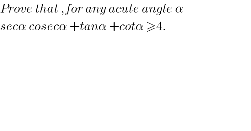 Prove that ,for any acute angle α   secα cosecα +tanα +cotα ≥4.  
