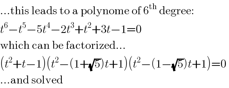 ...this leads to a polynome of 6^(th)  degree:  t^6 −t^5 −5t^4 −2t^3 +t^2 +3t−1=0  which can be factorized...  (t^2 +t−1)(t^2 −(1+(√5))t+1)(t^2 −(1−(√5))t+1)=0  ...and solved  