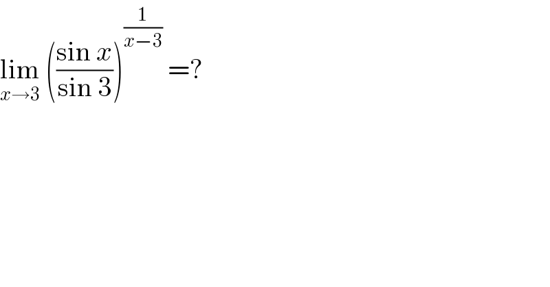 lim_(x→3)  (((sin x)/(sin 3)))^(1/(x−3))  =?  
