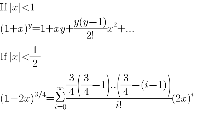 If ∣x∣<1  (1+x)^y =1+xy+((y(y−1))/(2!))x^2 +...  If ∣x∣<(1/2)  (1−2x)^(3/4) =Σ_(i=0) ^∞ (((3/4)((3/4)−1)..((3/4)−(i−1)))/(i!))(2x)^i   