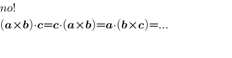 no!  (a×b)∙c=c∙(a×b)=a∙(b×c)=...  