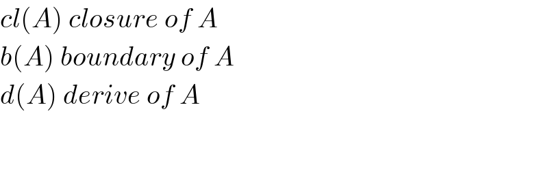 cl(A) closure of A  b(A) boundary of A  d(A) derive of A      