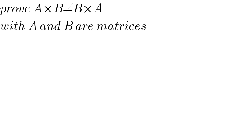 prove A×B≠B×A  with A and B are matrices  