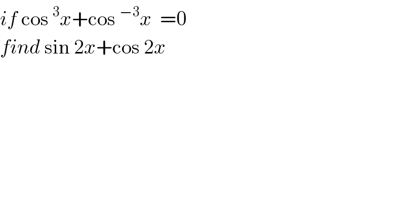 if cos^3 x+cos^(−3) x  =0  find sin 2x+cos 2x  