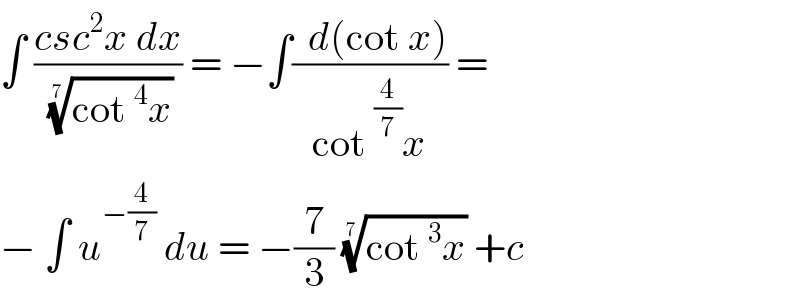 ∫ ((csc^2 x dx)/((cot^4 x))^(1/(7 )) ) = −∫((  d(cot x))/(cot^(4/7) x)) =  − ∫ u^(−(4/7))  du = −(7/3) ((cot^3 x))^(1/(7 ))  +c   
