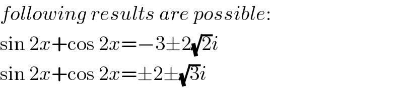 following results are possible:  sin 2x+cos 2x=−3±2(√2)i  sin 2x+cos 2x=±2±(√3)i  