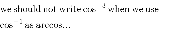we should not write cos^(−3)  when we use  cos^(−1)  as arccos...  