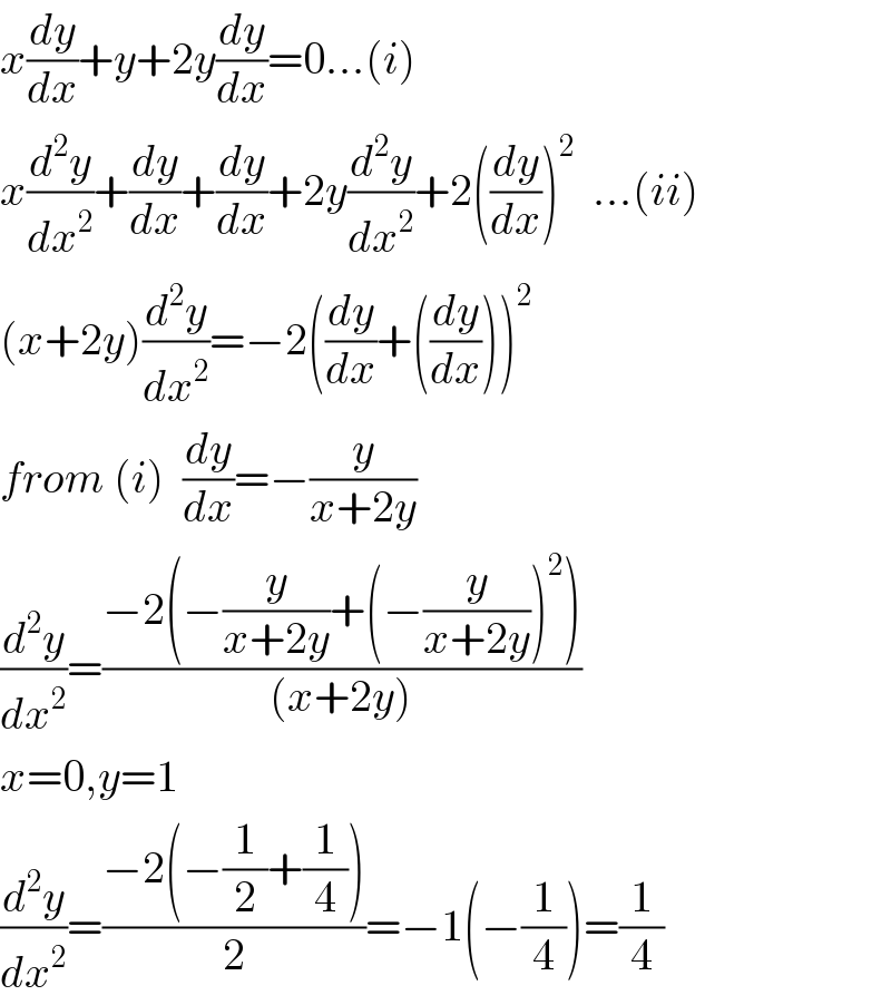 x(dy/dx)+y+2y(dy/dx)=0...(i)  x(d^2 y/dx^2 )+(dy/dx)+(dy/dx)+2y(d^2 y/dx^2 )+2((dy/dx))^2   ...(ii)  (x+2y)(d^2 y/dx^2 )=−2((dy/dx)+((dy/dx)))^2   from (i)  (dy/dx)=−(y/(x+2y))  (d^2 y/dx^2 )=((−2(−(y/(x+2y))+(−(y/(x+2y)))^2 ))/((x+2y)))  x=0,y=1  (d^2 y/dx^2 )=((−2(−(1/2)+(1/4)))/2)=−1(−(1/4))=(1/4)  