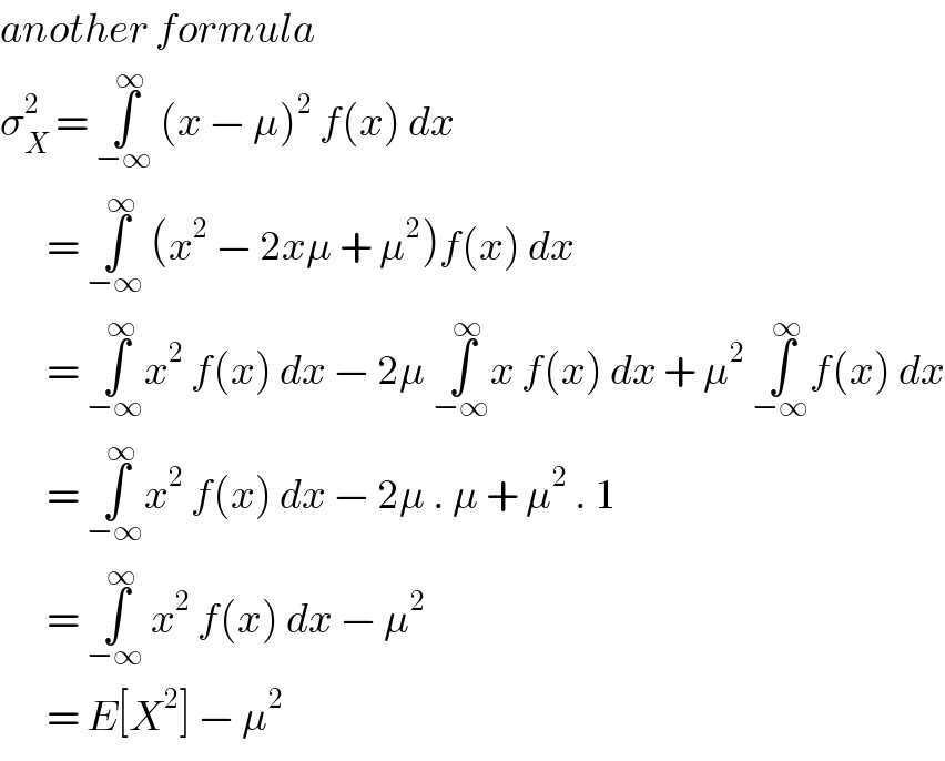 another formula  σ_X ^2  = ∫_(−∞) ^∞  (x − μ)^2  f(x) dx         = ∫_(−∞) ^∞  (x^2  − 2xμ + μ^2 )f(x) dx         = ∫_(−∞) ^∞ x^2  f(x) dx − 2μ ∫_(−∞) ^∞ x f(x) dx + μ^2  ∫_(−∞) ^∞ f(x) dx         = ∫_(−∞) ^∞ x^2  f(x) dx − 2μ . μ + μ^2  . 1         = ∫_(−∞) ^∞  x^2  f(x) dx − μ^2          = E[X^2 ] − μ^2   