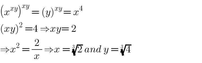 (x^(xy) )^(xy)  = (y)^(xy ) = x^4   (xy)^2  =4 ⇒xy= 2  ⇒x^2  = (2/x) ⇒x = (2)^(1/(3 ))  and y = (4)^(1/(3 ))    