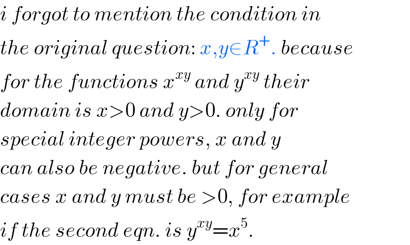 i forgot to mention the condition in  the original question: x,y∈R^+ . because  for the functions x^(xy)  and y^(xy)  their  domain is x>0 and y>0. only for  special integer powers, x and y  can also be negative. but for general  cases x and y must be >0, for example  if the second eqn. is y^(xy) =x^5 .  