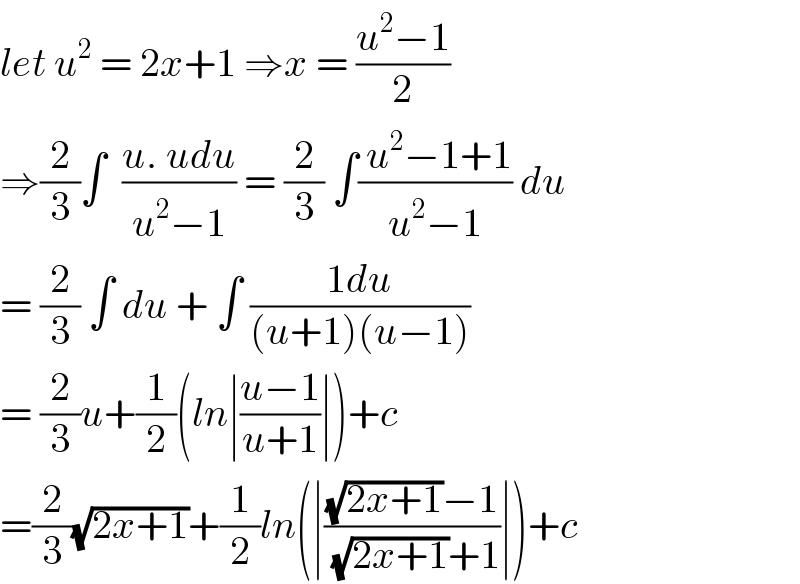 let u^2  = 2x+1 ⇒x = ((u^2 −1)/2)  ⇒(2/3)∫  ((u. udu)/(u^2 −1)) = (2/3) ∫(( u^2 −1+1)/(u^2 −1)) du  = (2/3) ∫ du + ∫ ((1du)/((u+1)(u−1)))  = (2/3)u+(1/2)(ln∣((u−1)/(u+1))∣)+c  =(2/3)(√(2x+1))+(1/2)ln(∣(((√(2x+1))−1)/((√(2x+1))+1))∣)+c  