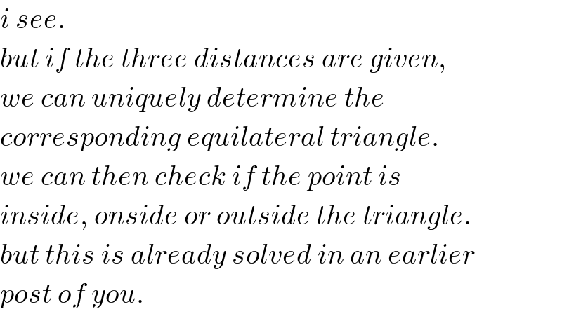 i see.  but if the three distances are given,  we can uniquely determine the  corresponding equilateral triangle.  we can then check if the point is   inside, onside or outside the triangle.  but this is already solved in an earlier  post of you.  