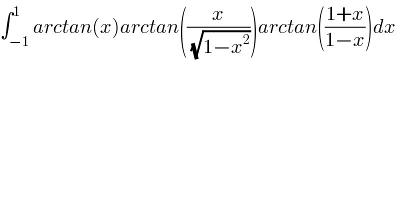 ∫_(−1) ^1 arctan(x)arctan((x/(√(1−x^2 ))))arctan(((1+x)/(1−x)))dx  