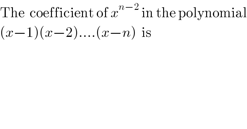The  coefficient of x^(n−2)  in the polynomial  (x−1)(x−2)....(x−n)  is  