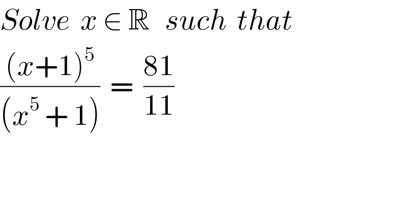 Solve  x ∈ R   such  that  (((x+1)^5 )/((x^5  + 1)))  =  ((81)/(11))  