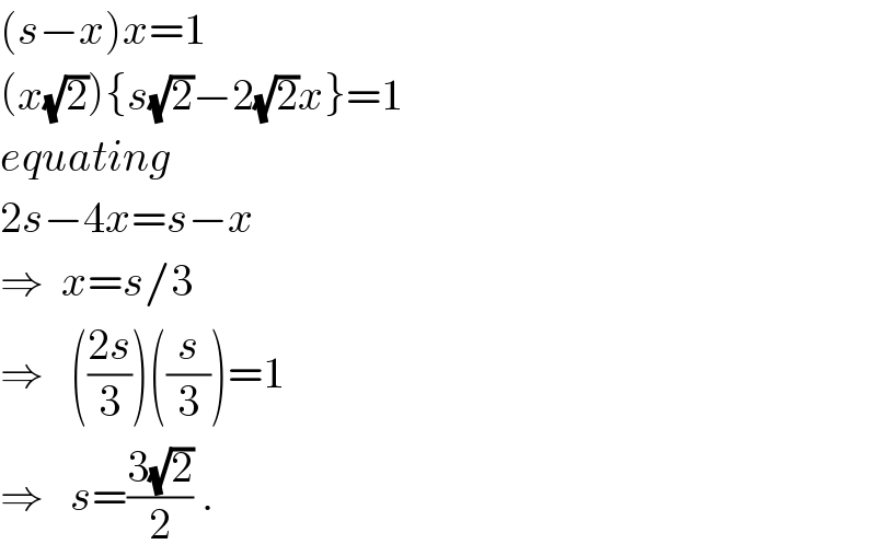 (s−x)x=1  (x(√2)){s(√2)−2(√2)x}=1  equating  2s−4x=s−x  ⇒  x=s/3  ⇒   (((2s)/3))((s/3))=1     ⇒   s=((3(√2))/2) .  