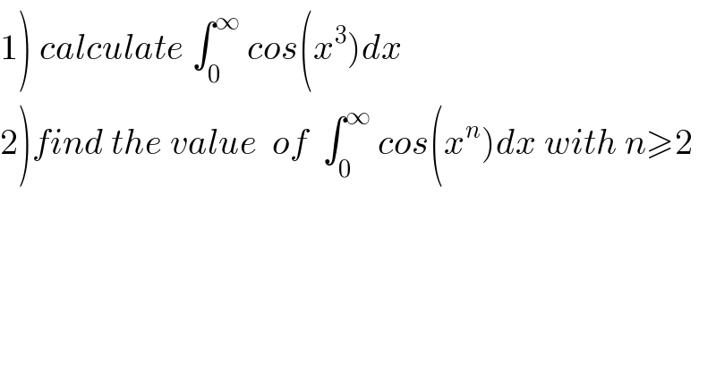 1) calculate ∫_0 ^∞  cos(x^3 )dx  2)find the value  of  ∫_0 ^∞  cos(x^n )dx with n≥2  