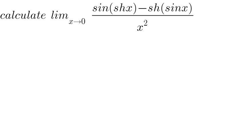 calculate  lim_(x→0)    ((sin(shx)−sh(sinx))/x^2 )  