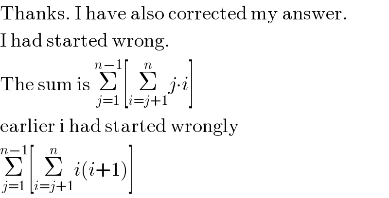 Thanks. I have also corrected my answer.  I had started wrong.  The sum is Σ_(j=1) ^(n−1) [Σ_(i=j+1) ^n j∙i]  earlier i had started wrongly  Σ_(j=1) ^(n−1) [Σ_(i=j+1) ^n i(i+1)]  
