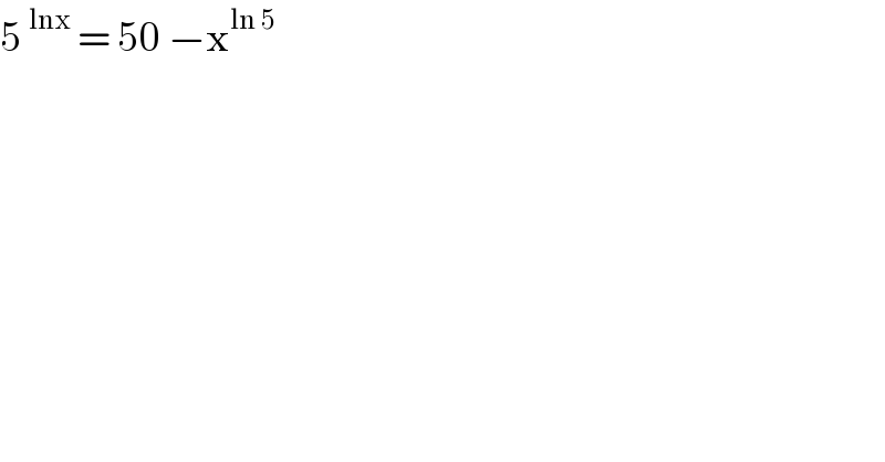 5^(lnx)  = 50 −x^(ln 5)     